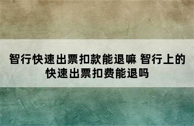 智行快速出票扣款能退嘛 智行上的快速出票扣费能退吗